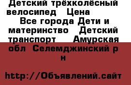 Детский трёхколёсный велосипед › Цена ­ 4 500 - Все города Дети и материнство » Детский транспорт   . Амурская обл.,Селемджинский р-н